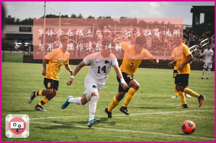 华体会在线平台——官方推荐说明与用户操作体验详解