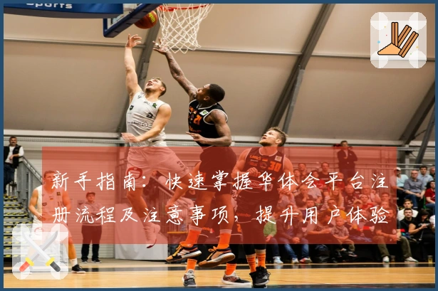 新手指南：快速掌握华体会平台注册流程及注意事项，提升用户体验