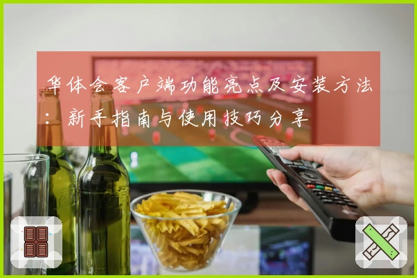 华体会客户端功能亮点及安装方法：新手指南与使用技巧分享