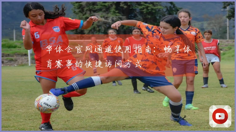 华体会官网通道使用指南：畅享体育赛事的快捷访问方式