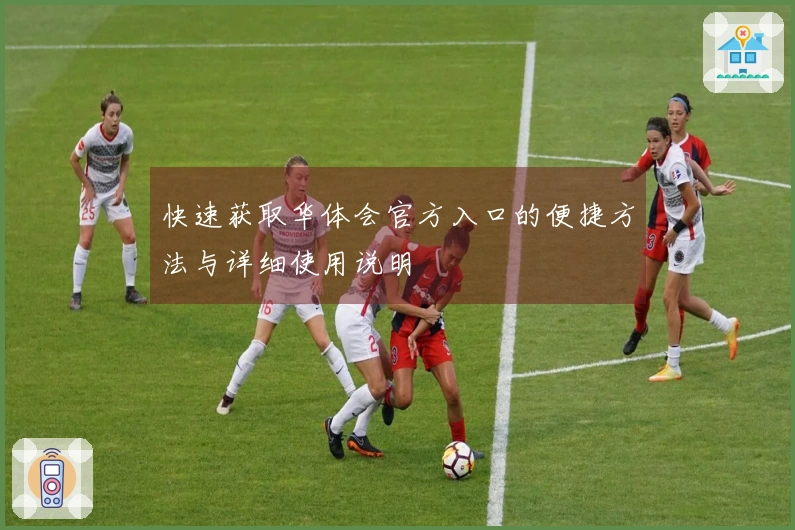 快速获取华体会官方入口的便捷方法与详细使用说明