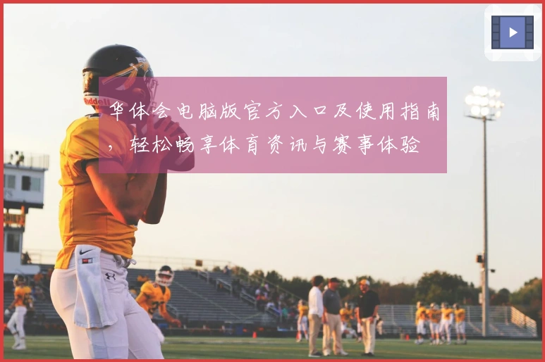 华体会电脑版官方入口及使用指南，轻松畅享体育资讯与赛事体验