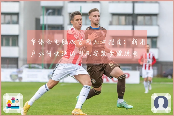 华体会电脑版官网入口指南：新用户如何快速访问及安装步骤说明