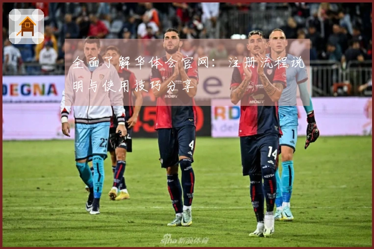 全面了解华体会官网:注册流程说明与使用技巧分享