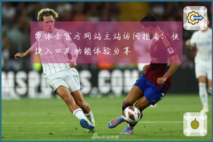 华体会官方网站主站访问指南：快捷入口及功能体验分享