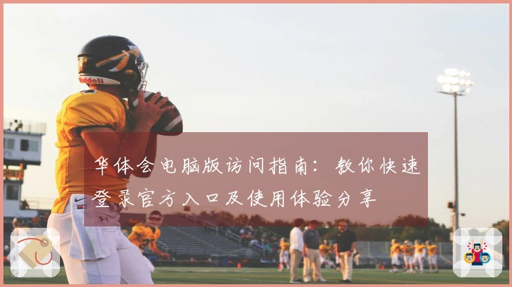 华体会电脑版访问指南：教你快速登录官方入口及使用体验分享
