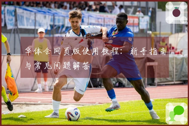 华体会网页版使用教程：新手指南与常见问题解答