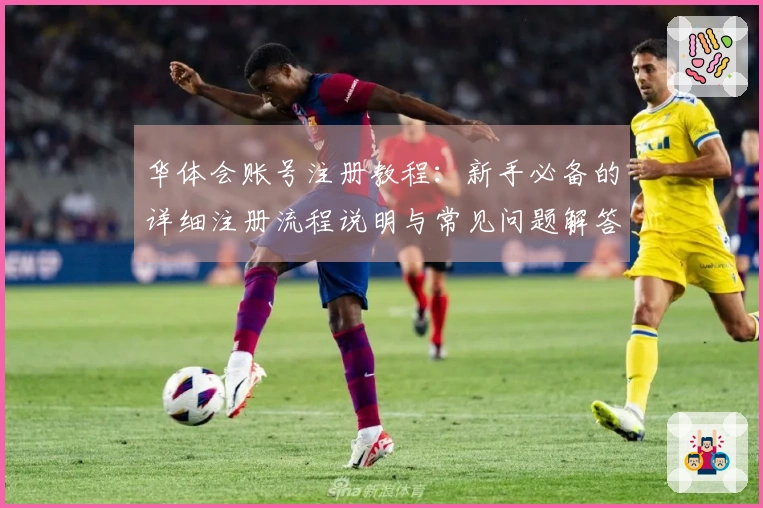 华体会账号注册教程:新手必备的详细注册流程说明与常见问题解答