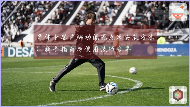 华体会客户端功能亮点及安装方法：新手指南与使用技巧分享