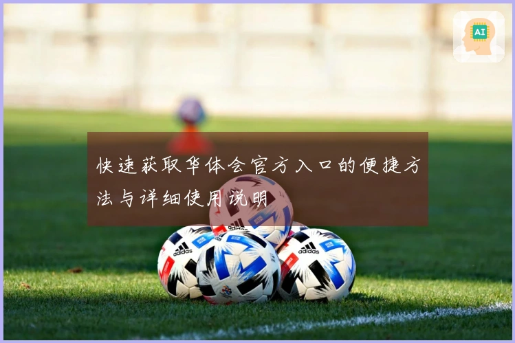 快速获取华体会官方入口的便捷方法与详细使用说明