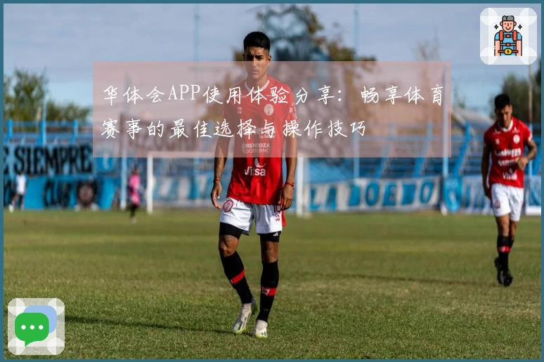 华体会APP使用体验分享：畅享体育赛事的最佳选择与操作技巧