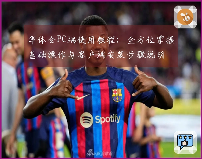 华体会PC端使用教程：全方位掌握基础操作与客户端安装步骤说明