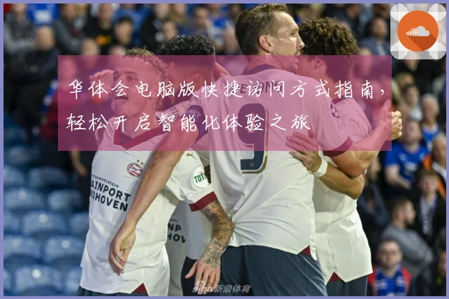 华体会电脑版快捷访问方式指南，轻松开启智能化体验之旅